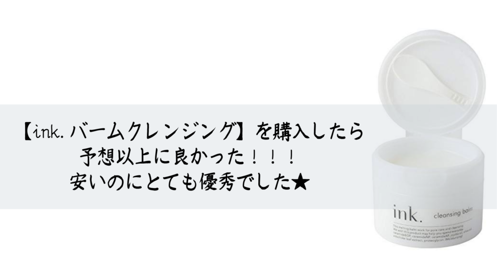 Ink バームクレンジング を購入したら 予想以上に良かった 安いのにとても優秀でした 追記あり Ocolog